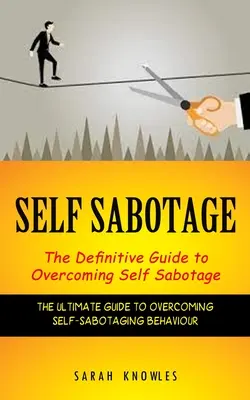 Auto Sabotaje: La guía definitiva para superar el autosabotaje (The Ultimate Guide to Overcoming Self-sabotaging Behaviour) - Self Sabotage: The Definitive Guide to Overcoming Self Sabotage (The Ultimate Guide to Overcoming Self-sabotaging Behaviour)