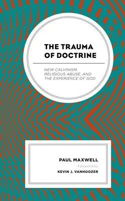 El trauma de la doctrina: El nuevo calvinismo, el abuso religioso y la experiencia de Dios - The Trauma of Doctrine: New Calvinism, Religious Abuse, and the Experience of God