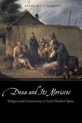 Deza y sus moriscos: Religión y Comunidad en la España Moderna - Deza and Its Moriscos: Religion and Community in Early Modern Spain