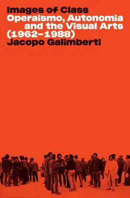 Imágenes de clase: Operaísmo, autonomía y artes visuales (1962-1988) - Images of Class: Operaismo, Autonomia and the Visual Arts (1962-1988)