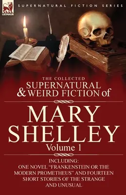 La Colección de Ficción Sobrenatural y Extraña de Mary Shelley-Volumen 1: Incluye una novela, Frankenstein o el moderno Prometeo, y catorce obras cortas. - The Collected Supernatural and Weird Fiction of Mary Shelley-Volume 1: Including One Novel Frankenstein or The Modern Prometheus and Fourteen Short St