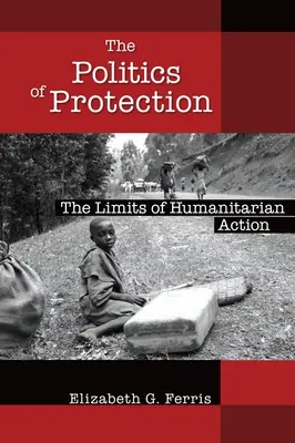 La política de la protección: Los límites de la acción humanitaria - The Politics of Protection: The Limits of Humanitarian Action