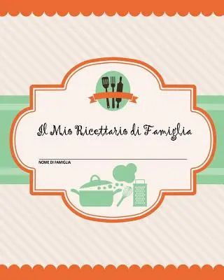 Il Mio Ricettario di Famiglia: 100 pagine di ricette - crea il tuo libro di ricette di famiglia personale utilizzando questo diario (include tabelle di co - Il Mio Ricettario di Famiglia: 100 pagine di ricette - crea il tuo libro di ricette di famiglia personale usando questo diario (include tabelle di co