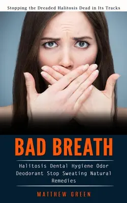 El mal aliento: Detener la temida halitosis muerto en sus pistas (Halitosis Higiene Dental Olor Desodorante Detener la sudoración Remedio Natural - Bad Breath: Stopping the Dreaded Halitosis Dead in Its Tracks (Halitosis Dental Hygiene Odor Deodorant Stop Sweating Natural Remed