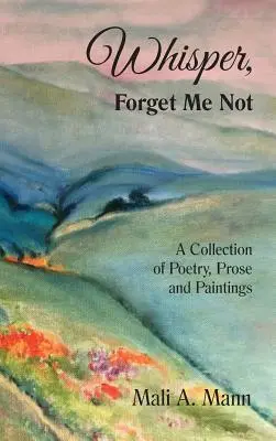 Susurra No Me Olvides: Una colección de poesía, prosa y pintura - Whisper Forget Me Not: A Collection of Poetry, Prose and Paintings