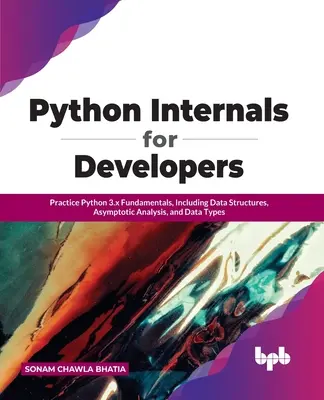 Python Internals for Developers: Practique los fundamentos de Python 3.x, incluyendo estructuras de datos, análisis asintótico y tipos de datos - Python Internals for Developers: Practice Python 3.x Fundamentals, Including Data Structures, Asymptotic Analysis, and Data Types