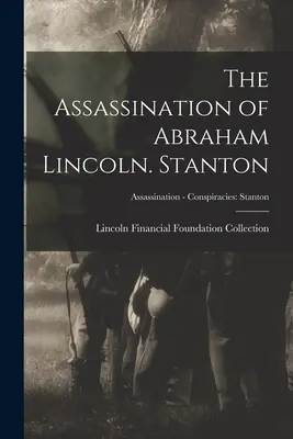 El Asesinato de Abraham Lincoln Stanton; Asesinato - Conspiraciones: Stanton - The Assassination of Abraham Lincoln. Stanton; Assassination - Conspiracies: Stanton