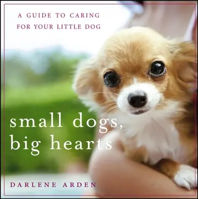 Perros pequeños, corazones grandes: Guía para el cuidado de su pequeño perro - Small Dogs, Big Hearts: A Guide to Caring for Your Little Dog