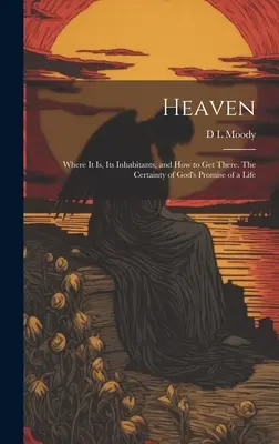 El Cielo: Dónde está, sus habitantes y cómo llegar. La certeza de la promesa divina de una vida - Heaven: Where it Is, Its Inhabitants, and How to Get There. The Certainty of God's Promise of a Life