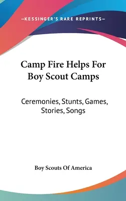 Camp Fire Helps For Boy Scout Camps: Ceremonias, Acrobacias, Juegos, Historias, Canciones - Camp Fire Helps For Boy Scout Camps: Ceremonies, Stunts, Games, Stories, Songs