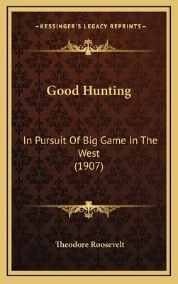 La buena caza: En busca de la caza mayor en el Oeste (1907) - Good Hunting: In Pursuit Of Big Game In The West (1907)