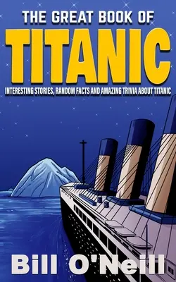 El gran libro del Titanic: Historias interesantes, datos aleatorios y curiosidades asombrosas sobre el Titanic - The Great Book of Titanic: Interesting Stories, Random Facts and Amazing Trivia About Titanic