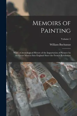 Memorias de la pintura: Con una historia cronológica de la importación de cuadros de los grandes maestros a Inglaterra desde la Revolución Francesa. - Memoirs of Painting: With a Chronological History of the Importation of Pictures by the Great Masters Into England Since the French Revolut