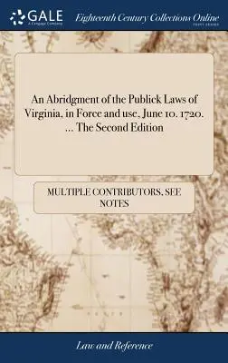 An Abridgment of the Publick Laws of Virginia, in Force and use, 10 de junio. 1720. ... La Segunda Edición - An Abridgment of the Publick Laws of Virginia, in Force and use, June 10. 1720. ... The Second Edition