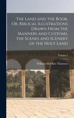 The Land and the Book, Or, Biblical Illustrations Drawn From the Manners and Customs, the Scenes and Scenery of the Holy Land; Volumen 2 - The Land and the Book, Or, Biblical Illustrations Drawn From the Manners and Customs, the Scenes and Scenery of the Holy Land; Volume 2