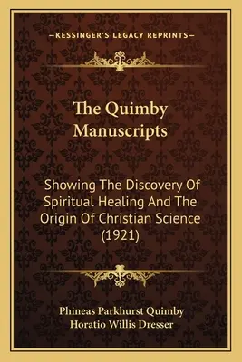 Los Manuscritos Quimby: El descubrimiento de la curación espiritual y el origen de la Ciencia Cristiana (1921) - The Quimby Manuscripts: Showing The Discovery Of Spiritual Healing And The Origin Of Christian Science (1921)