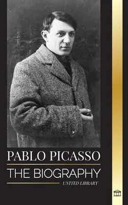 Pablo Picasso: La biografía y el retrato de un pintor y escultor español que creó más de 20000 obras de arte - Pablo Picasso: The Biography and Portrait of a Spanish painter and sculptor that created over 20000 works of art