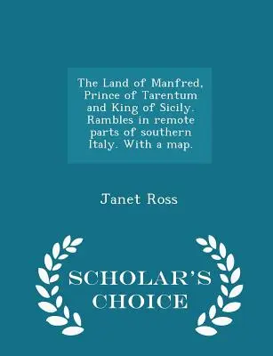 La tierra de Manfred, príncipe de Tarento y rey de Sicilia. Un viaje por los rincones más remotos del sur de Italia, con un mapa. - Scholar's Choice Edition - The Land of Manfred, Prince of Tarentum and King of Sicily. Rambles in Remote Parts of Southern Italy. with a Map. - Scholar's Choice Edition