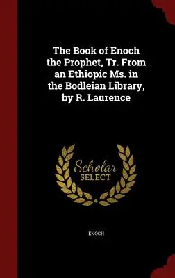 El libro de Enoc el profeta, traducido de un manuscrito etíope de la Biblioteca Bodleian, por R. Laurence - The Book of Enoch the Prophet, Tr. From an Ethiopic Ms. in the Bodleian Library, by R. Laurence