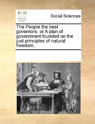 The People the Best Governors: O un Plan de Gobierno Fundado en los Justos Principios de la Libertad Natural. - The People the Best Governors: Or a Plan of Government Founded on the Just Principles of Natural Freedom.