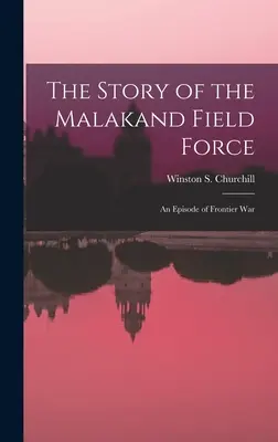 La historia de la Fuerza de Campaña de Malakand: Un episodio de guerra fronteriza - The Story of the Malakand Field Force: An Episode of Frontier War