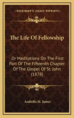 La vida de comunión: O meditaciones sobre la primera parte del capítulo quince del Evangelio de San Juan (1878) - The Life Of Fellowship: Or Meditations On The First Part Of The Fifteenth Chapter Of The Gospel Of St. John (1878)