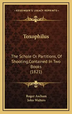 Toxophilus Las schole o particiones, de tiro, contenidas en dos libros (1821) - Toxophilus: The Schole Or Partitions, Of Shooting, Contained In Two Books (1821)