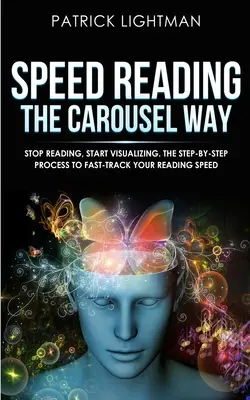 Lectura rápida a la manera del carrusel: Deja de leer, empieza a visualizar: El proceso paso a paso para acelerar su velocidad de lectura - Speed Reading the Carousel Way: Stop Reading, Start Visualizing: The Step-By-Step Process To Fast-Track Your Reading Speed