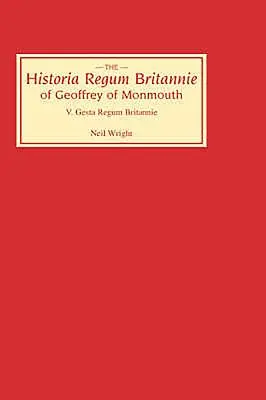 Historia Regum Britannie de Geoffrey de Monmouth V: La Gesta Regum Britannie - Historia Regum Britannie of Geoffrey of Monmouth V: The Gesta Regum Britannie