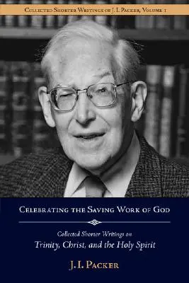 Celebrar la obra salvadora de Dios: Colección de escritos breves de J.I. Packer sobre la Trinidad, Cristo y el Espíritu Santo - Celebrating the Saving Work of God: Collected Shorter Writings of J.I. Packer on the Trinity, Christ, and the Holy Spirit