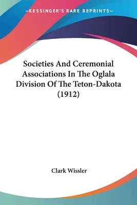 Sociedades y Asociaciones Ceremoniales en la División Oglala de los Teton-Dakota (1912) - Societies And Ceremonial Associations In The Oglala Division Of The Teton-Dakota (1912)