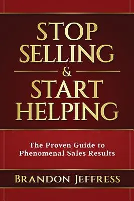 Deja de vender y empieza a ayudar: La guía probada para obtener resultados de ventas fenomenales - Stop Selling and Start Helping: The Proven Guide to Phenomenal Sales Results