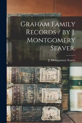 Registros de la familia Graham / por J. Montgomery Seaver. - Graham Family Records / by J. Montgomery Seaver.