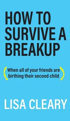 Cómo sobrevivir a una ruptura: (Cuando todas tus amigas están dando a luz a su segundo hijo) - How to Survive a Breakup: (When all of your friends are birthing their second child)