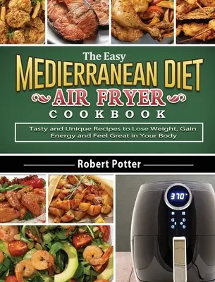 El libro de cocina fácil para freír con aire de la Dieta Mediterránea: Recetas sabrosas y únicas para perder peso, ganar energía y sentirse bien en su cuerpo - The Easy Mediterranean Diet Air Fryer Cookbook: Tasty and Unique Recipes to Lose Weight, Gain Energy and Feel Great in Your Body