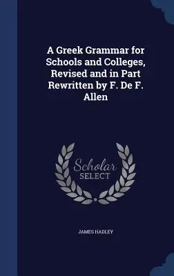 A Greek Grammar for Schools and Colleges, Revisado y en parte reescrito por F. De F. Allen - A Greek Grammar for Schools and Colleges, Revised and in Part Rewritten by F. De F. Allen