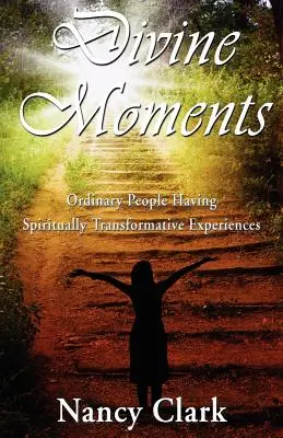 Momentos divinos: personas corrientes que viven experiencias espiritualmente transformadoras - Divine Moments; Ordinary People Having Spiritually Transformative Experiences