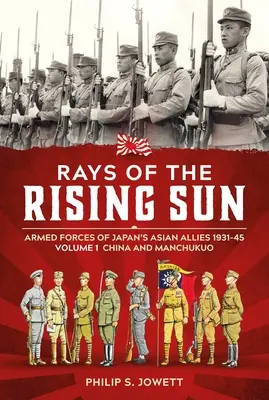 Rays of the Rising Sun Volume 1: Armed Forces of Japan's Asian Allies 1931-45 Volume 1: China and Manchukuo