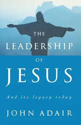 El liderazgo de Jesús: Y su legado en la actualidad - The Leadership of Jesus: And Its Legacy Today