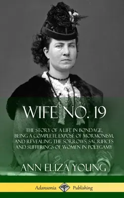 Esposa No. 19: La historia de una vida en esclavitud, que es una exposición completa del mormonismo y revela las penas, los sacrificios y los sufrimientos. - Wife No. 19: The Story of a Life in Bondage, Being a Complete Expos of Mormonism, and Revealing the Sorrows, Sacrifices and Suffer