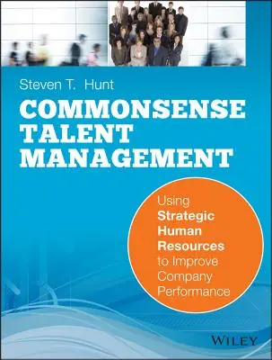 Gestión del talento con sentido común: Cómo utilizar los recursos humanos estratégicos para mejorar el rendimiento de la empresa - Common Sense Talent Management: Using Strategic Human Resources to Improve Company Performance