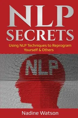 Secretos de la PNL: Cómo utilizar las técnicas de la PNL para reprogramarse a sí mismo y a los demás - NLP Secrets: Using NLP Techniques to Reprogram Yourself & Others