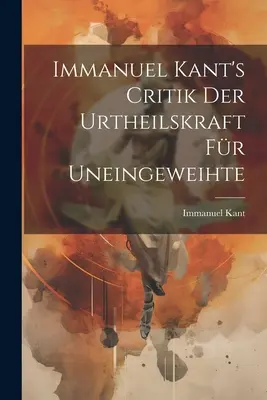 Crítica de la razón pura de Immanuel Kant - Immanuel Kant's Critik der Urtheilskraft fr Uneingeweihte