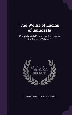 Las obras de Luciano de Samosata: Completas con las excepciones especificadas en el Prefacio, Tomo 3 - The Works of Lucian of Samosata: Complete With Exceptions Specified in the Preface, Volume 3