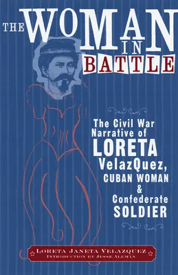 La mujer en la batalla: Narrativa de la Guerra Civil de Loreta Janeta Velazques, cubana y soldado confederada - The Woman in Battle: The Civil War Narrative of Loreta Janeta Velazques, Cuban Woman and Confederate Soldier