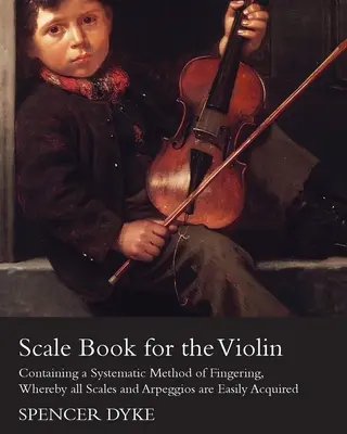 Scale Book for the Violin - Containing a Systematic Method of Fingering, Whereby all Scales and Arpeggios are Easily Acquired (Libro de escalas para violín - Contiene un método sistemático de digitación, mediante el cual se adquieren fácilmente todas las escalas y arpegios) - Scale Book for the Violin - Containing a Systematic Method of Fingering, Whereby all Scales and Arpeggios are Easily Acquired