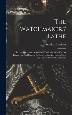 El torno de relojero: Su uso y abuso. Un Estudio Del Torno En Sus Diversas Formas, Pasadas Y Presentes, Su Construcción Y Usos Propios. Para - The Watchmakers' Lathe: Its Use And Abuse. A Study Of The Lathe In Its Various Forms, Past And Present, Its Construction And Proper Uses. For