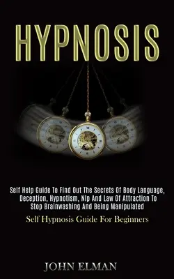 Hipnosis: Guía de Autoayuda para Descubrir los Secretos del Lenguaje Corporal, el Engaño, el Hipnotismo, la PNL y la Ley de la Atracción para Detener el Brai - Hypnosis: Self Help Guide to Find Out the Secrets of Body Language, Deception, Hypnotism, Nlp and Law of Attraction to Stop Brai