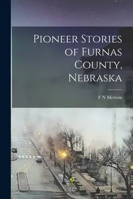 Historias de pioneros del condado de Furnas, Nebraska - Pioneer Stories of Furnas County, Nebraska