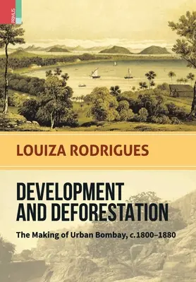 Desarrollo y deforestación: The Making of Urban Bombay, c.1800-80 - Development and Deforestation: The Making of Urban Bombay, c.1800-80